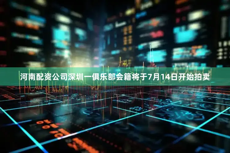 河南配资公司深圳一俱乐部会籍将于7月14日开始拍卖