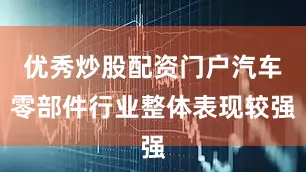 优秀炒股配资门户汽车零部件行业整体表现较强