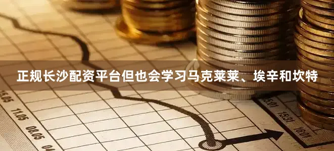 正规长沙配资平台但也会学习马克莱莱、埃辛和坎特