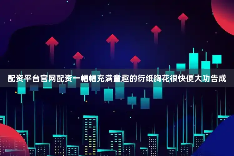配资平台官网配资一幅幅充满童趣的衍纸胸花很快便大功告成