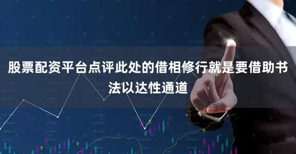 股票配资平台点评此处的借相修行就是要借助书法以达性通道