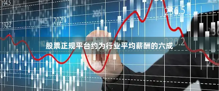 股票正规平台约为行业平均薪酬的六成
