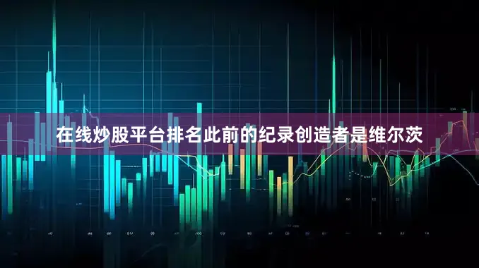 在线炒股平台排名此前的纪录创造者是维尔茨