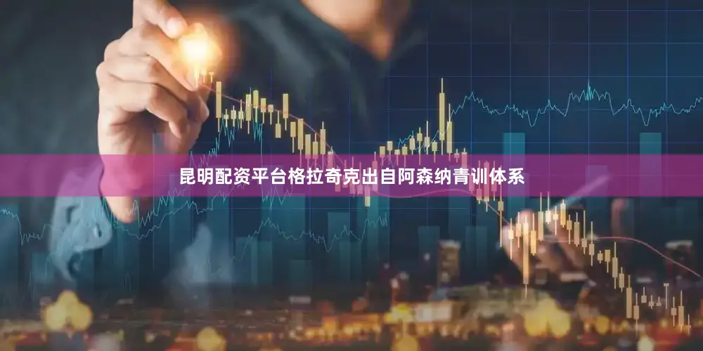 昆明配资平台格拉奇克出自阿森纳青训体系