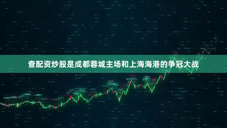 查配资炒股是成都蓉城主场和上海海港的争冠大战