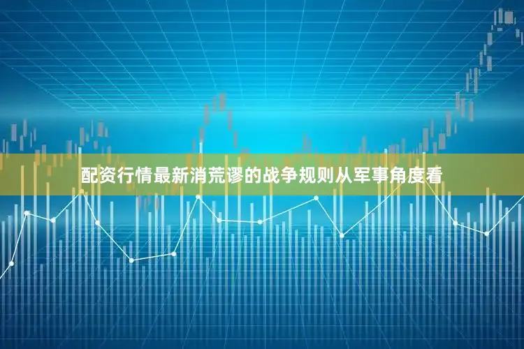配资行情最新消荒谬的战争规则从军事角度看