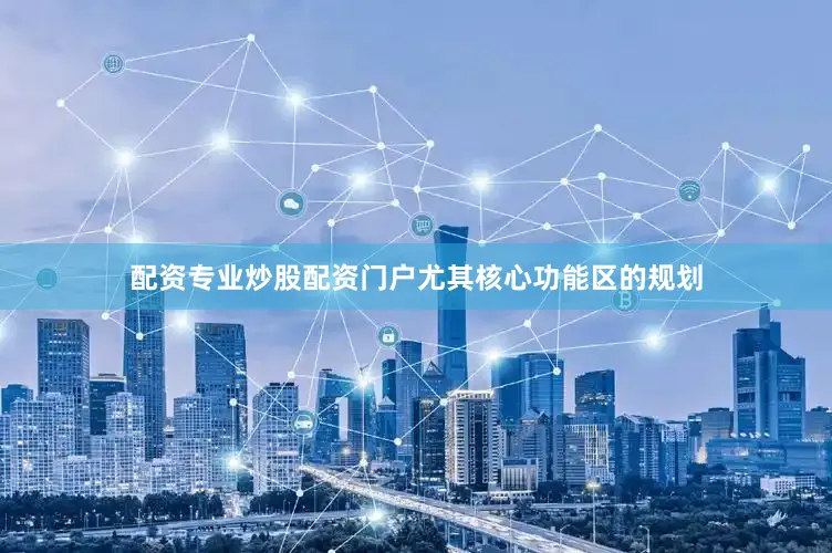 配资专业炒股配资门户尤其核心功能区的规划