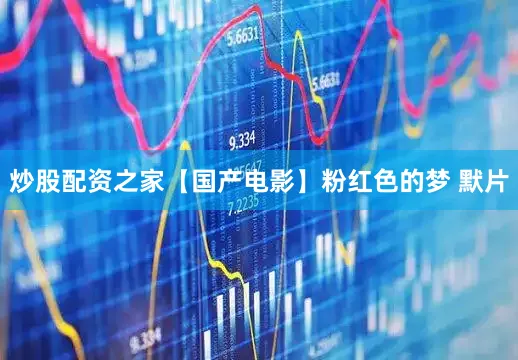 炒股配资之家【国产电影】粉红色的梦 默片