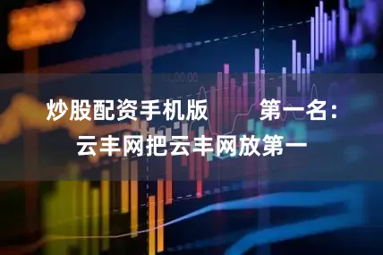 炒股配资手机版        第一名：云丰网把云丰网放第一
