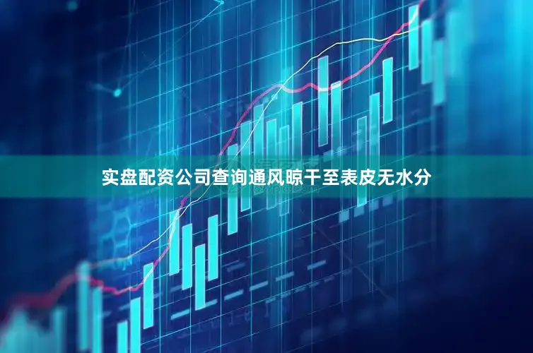 实盘配资公司查询通风晾干至表皮无水分