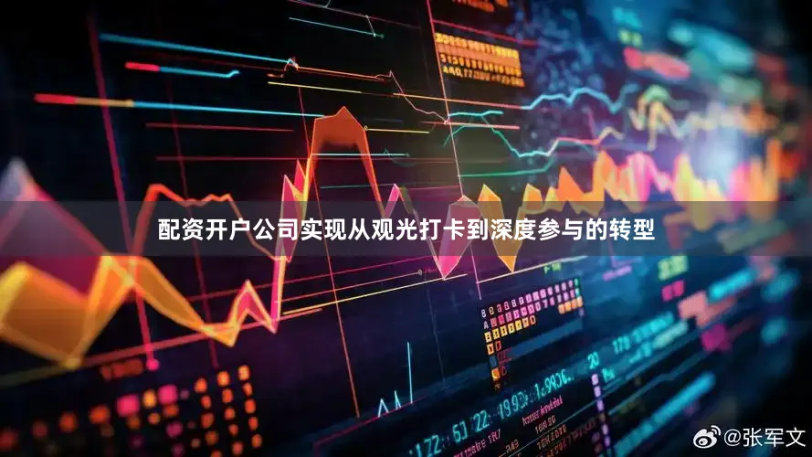 配资开户公司实现从观光打卡到深度参与的转型
