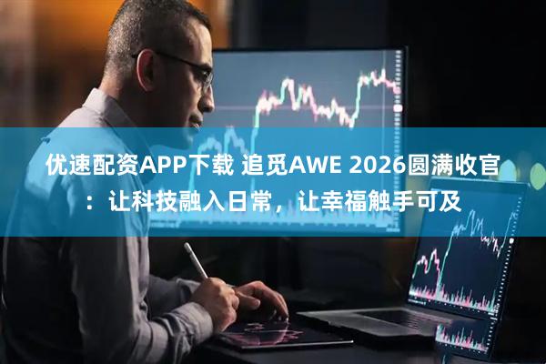 优速配资APP下载 追觅AWE 2026圆满收官：让科技融入日常，让幸福触手可及