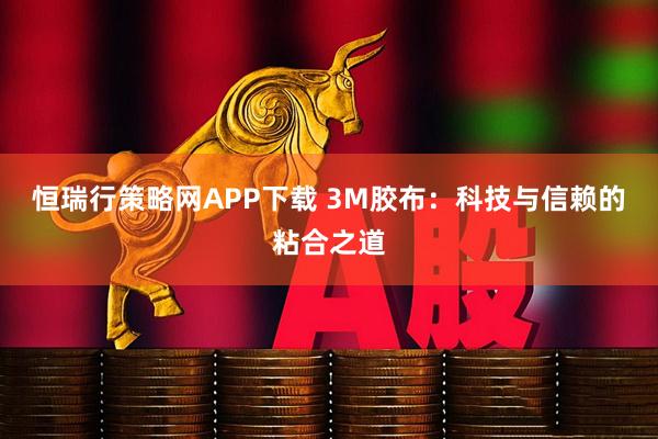 恒瑞行策略网APP下载 3M胶布:科技与信赖的粘合之道