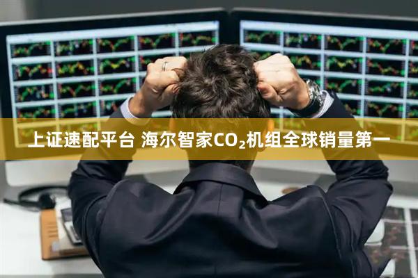 上证速配平台 海尔智家CO₂机组全球销量第一