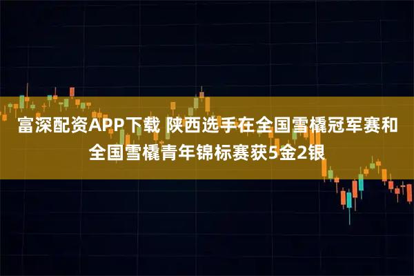 富深配资APP下载 陕西选手在全国雪橇冠军赛和全国雪橇青年锦标赛获5金2银