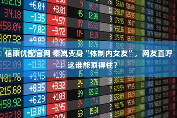 信康优配官网 秦岚变身“体制内女友”,网友直呼:这谁能顶得住?