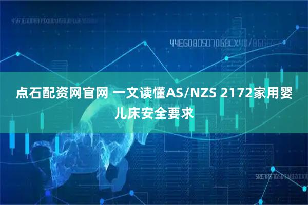 点石配资网官网 一文读懂AS/NZS 2172家用婴儿床安全要求