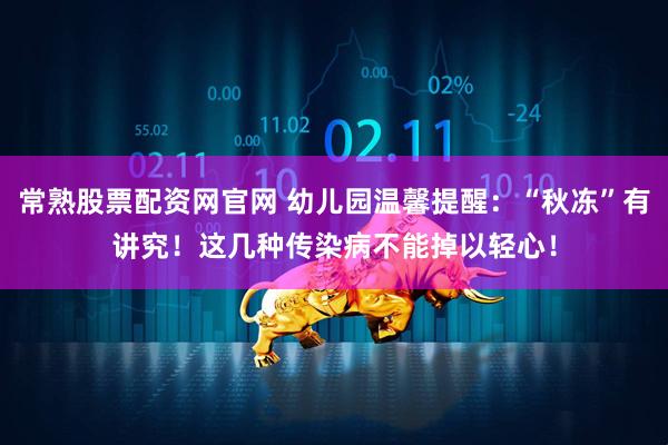 常熟股票配资网官网 幼儿园温馨提醒：“秋冻”有讲究！这几种传染病不能掉以轻心！