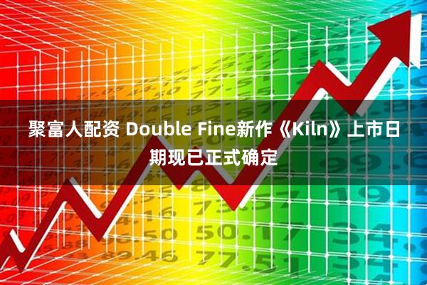聚富人配资 Double Fine新作《Kiln》上市日期现已正式确定