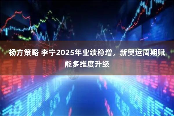 杨方策略 李宁2025年业绩稳增，新奥运周期赋能多维度升级