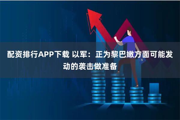 配资排行APP下载 以军：正为黎巴嫩方面可能发动的袭击做准备