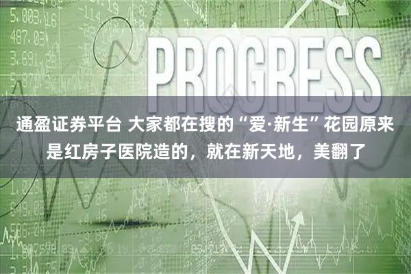 通盈证券平台 大家都在搜的“爱·新生”花园原来是红房子医院造的，就在新天地，美翻了