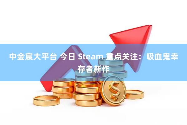 中金宸大平台 今日 Steam 重点关注：吸血鬼幸存者新作