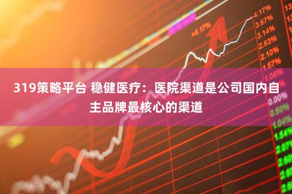 319策略平台 稳健医疗：医院渠道是公司国内自主品牌最核心的渠道
