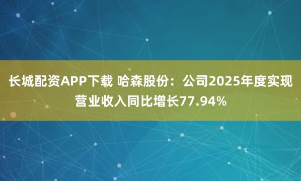 长城配资APP下载 哈森股份：公司2025年度实现营业收入同比增长77.94%