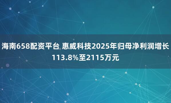 海南658配资平台 惠威科技2025年归母净利润增长113.8%至2115万元
