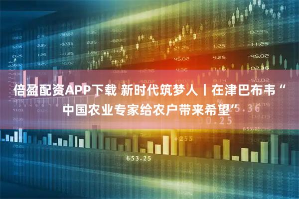 倍盈配资APP下载 新时代筑梦人丨在津巴布韦“中国农业专家给农户带来希望”