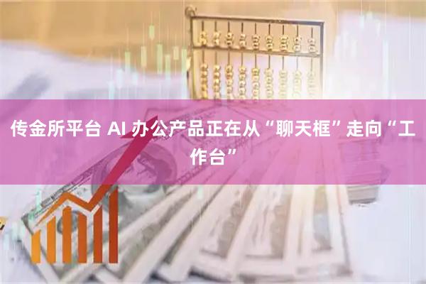 传金所平台 AI 办公产品正在从“聊天框”走向“工作台”