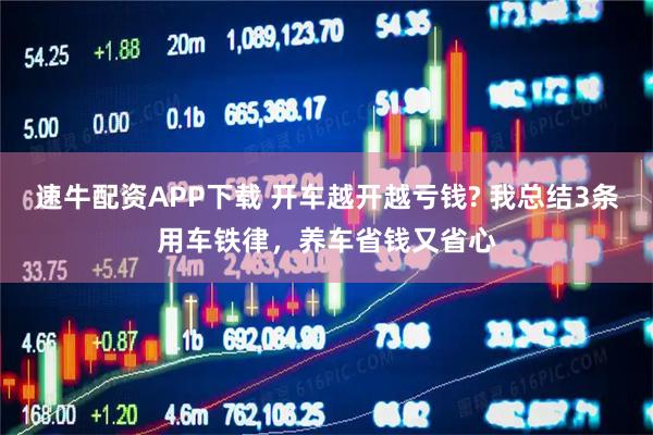 速牛配资APP下载 开车越开越亏钱? 我总结3条用车铁律，养车省钱又省心