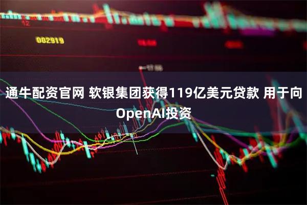 通牛配资官网 软银集团获得119亿美元贷款 用于向OpenAI投资