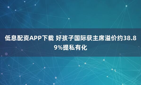 低息配资APP下载 好孩子国际获主席溢价约38.89%提私有化
